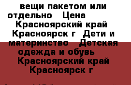 вещи пакетом или отдельно › Цена ­ 2 000 - Красноярский край, Красноярск г. Дети и материнство » Детская одежда и обувь   . Красноярский край,Красноярск г.